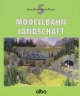 Modellbahn - Landschaft: Viele praktische Tipps für Planung und Gestaltung