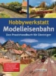 Hobbywerkstatt Modelleisenbahn: Das Praxisbuch für Einsteiger