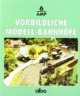 Vorbildliche Modellbahnhöfe: Gleisplanung, Bau und Ausstattung