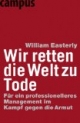 Wir retten die Welt zu Tode: Für ein professionelleres Management im Kampf gegen die Armut