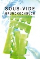 SOUS-VIDE GRUNDKOCHBUCH: Wissen und Rezepte von Spitzenköchen und Experten