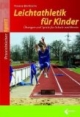 Leichtathletik für Kinder: Spielerische Übungsformen zum Laufen, Springen und Werfen