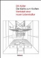 Die Küche zum Kochen: Werkstatt einer neuen Lebenskultur