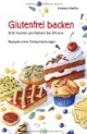Glutenfrei backen: Brot, Kuchen und Gebäck bei Zöliakie. Rezepte ohne Fertigmischungen
