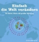 Einfach die Welt verändern. 50 kleine Ideen mit großer Wirkung: 50 kleine Ideen mit großer Wirkung