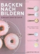 Backen nach Bildern: 70 Rezepte Schritt für Schritt