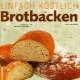 Einfach köstlich. Brotbacken. Klassische und moderne Rezepte