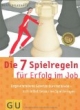 Die 7 Spielregeln für Erfolg im Job: Ungeschriebene Gesetze durchschauen - sich selbst besser ins Spiel bringen