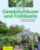 Gewächshäuser und Frühbeete: Pflanzen richtig pflegen. Rund ums Jahr ernten
