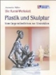 Die Kunst-Werkstatt. Plastik und Skulptur: Vom Gegenständlichen zur Abstraktion