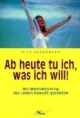 Ab heute tu ich, was ich will: Mit Mentaltraining das Leben bewußt gestalten