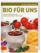 Bio für uns: Rezepte, die Kleinen und Großen schmecken - mit Info-Teil