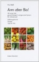 Arm aber Bio!: Mit wenig Geld gesund, ökologisch und genussvoll speisen. Ein Selbstversuch