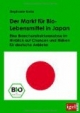 Der Markt für Bio-Lebensmittel in Japan: Eine Branchenstrukturanalyse im Hinblick auf Chancen und Risiken für deutsche Anbieter