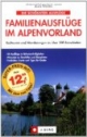 Die schönsten Familienausflüge im Alpenvorland: Radtouren und Wanderungen zu über 700 Einzelzielen