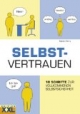 Selbstvertrauen: 10 Schritte zur vollkommenen Selbstsicherheit
