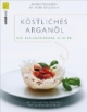 Köstliches Arganöl - ein kulinarisches Elixier: Mit den besten Rezepten von Alfons Schuhbeck