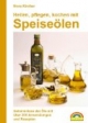 Heilen, pflegen, kochen mit Speiseölen: Geheimnisse der Öle mit über 200 Anwendungen und Rezepten