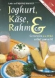 Joghurt, Käse, Rahm und Co: Gesundes aus Milch selbstgemacht. Herstellung von Milchprodukten, über 100 Rezepte von einfachen Milchmischgetränken bis zum Käse