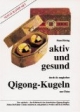 Aktiv und gesund durch Qigong-Kugeln: Neu entdeckt - das Geheimnis der chinesischen Qigong-Kugeln