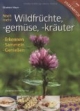 Noch mehr Wildfrüchte, -gemüse, -kräuter: Erkennen, Sammeln, Genießen