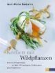 Kochen mit Wildpflanzen: Meine Lieblingsrezepte mit den 100 häufigsten Wildkräutern und Wildpflanzen