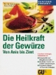 Die Heilkraft der Gewürze. Von Anis bis Zimt. Genußvoll vorbeugen, wirksam heilen