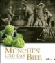 München und das Bier. Auf großer Biertour durch 850 Jahre Braugeschichte