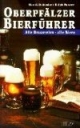 Oberpfälzer Bierführer: Alle Brauereien, alle Biere. Mit Ausflugs- und Wandertips