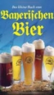 Das kleine Buch vom Bayerischen Bier