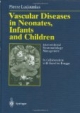 Vascular Diseases in Neonates, Infants and Children. Interventional Neuroradiology Management. With contributions by numerous experts