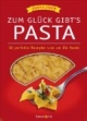 Zum Glück gibts Pasta: 60 perfekte Rezepte rund um die Nudel