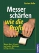 Messer schärfen wie die Profis: Messer, Äxte, Scheren und andere Werkzeuge richtig schleifen