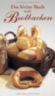 Das kleine Buch vom Brotbacken