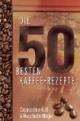 Die 50 besten Kaffee-Rezepte. Cappuccino-Kult & Macchiato-Magie