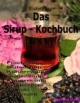 Das Sirup-Kochbuch Fruchtsirup, Blütensirup, Kräutersirup, Hustensirup und Kräuter-Honig. 160 Rezepte für jede Jahreszeit