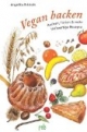 Vegan backen: Kuchen, Torten & mehr - Vollwertige Rezepte