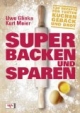 Super backen und sparen: 120 Rezepte für Torten, Kuchen, Gebäck und Brot