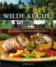 Wilde Küche! Die besten Rezepte der traditionellen und modernen Wildküche