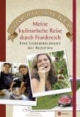 Meine kulinarische Reise durch Frankreich. Eine Liebeserklärung mit Rezepten