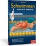 Schwimmen Anatomie: Der vollständig illustrierte Ratgeber für Technik, Kraft, Schnelligkeit und Ausdauer