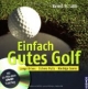 Einfach Gutes Golf: Lange Drives, sichere Putts, niedrige Scores. Mit 30 Minuten DVD-Training