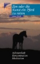 Zen oder die Kunst ein Pferd zu reiten: Achtsamkeit, Konzentration, Meditation