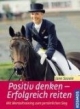 Positiv denken - Erfolgreich reiten: Mit Mentaltraining zum persönlichen Sieg