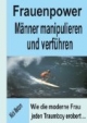 Frauenpower - Männer manipulieren und verführen. Wie die moderne Frau jeden Traumboy erobert ...