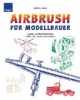 Airbrush für Modellbauer: Lackier- und Spritztechniken auf RC-, H0- und Standmodellen