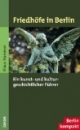 Friedhöfe in Berlin: Ein kunst- und kulturgeschichtlicher Führer