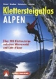 Klettersteigatlas Alpen: Alle Klettersteige der Alpen zwischen Wienerwald und Cote d'Azur mit einer Einführung in Geschichte und Technik des Klettersteiggehens