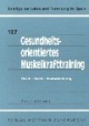 Gesundheitsorientiertes Muskelkrafttraining: Theorie - Empirie - Praxisorientierung