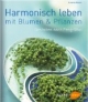 Harmonisch Leben mit Blumen und Pflanzen: Gestalten mit Pflanzen nach Feng Shui
